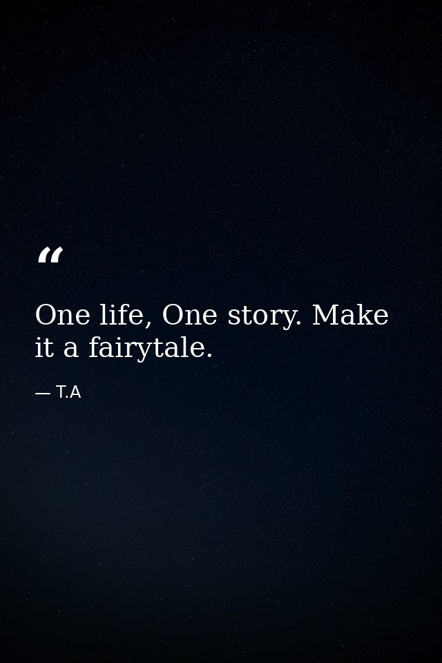 One life, One story. Make it a fairytale. — T.A