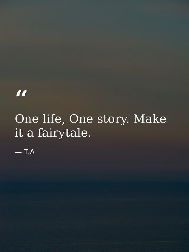 One life, One story. Make it a fairytale. — T.A