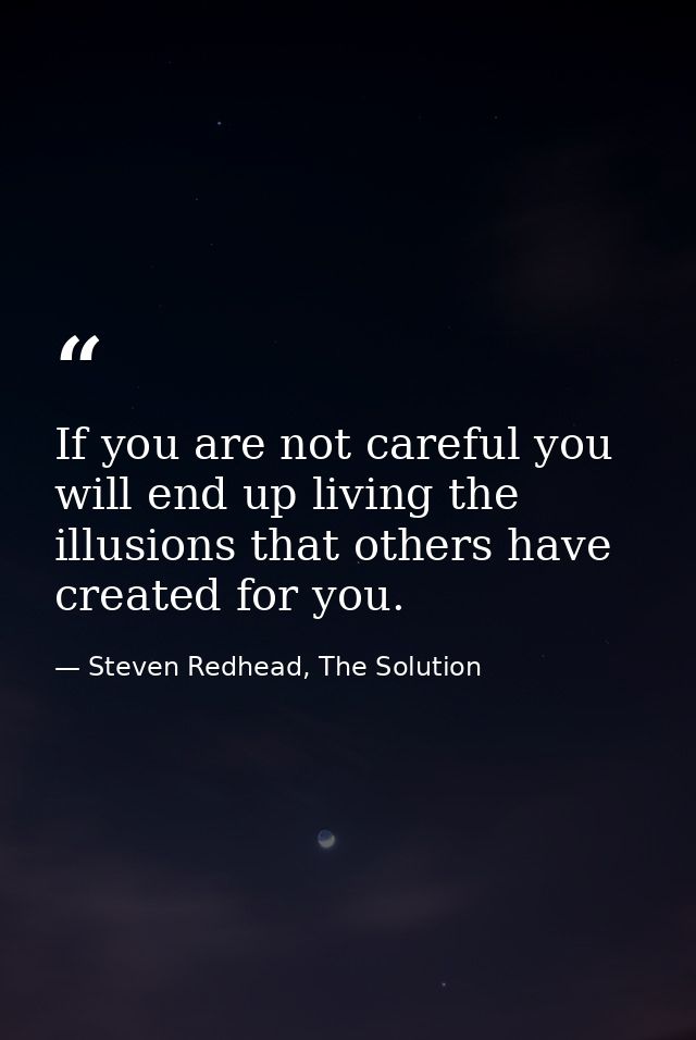 If you are not careful you will end up living the illusions that others have created for you. — Steven Redhead, The Solution