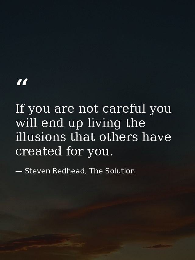 If you are not careful you will end up living the illusions that others have created for you. — Steven Redhead, The Solution