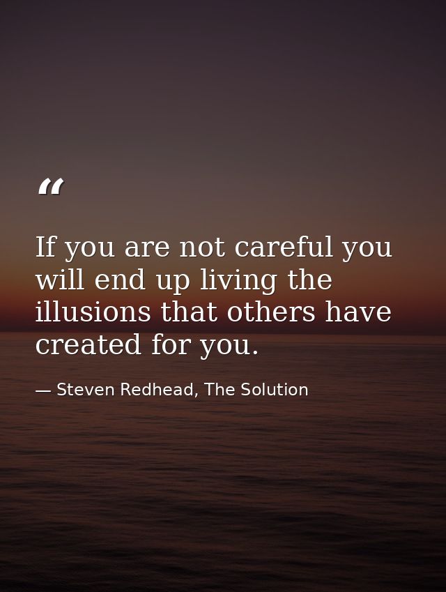 If you are not careful you will end up living the illusions that others have created for you. — Steven Redhead, The Solution
