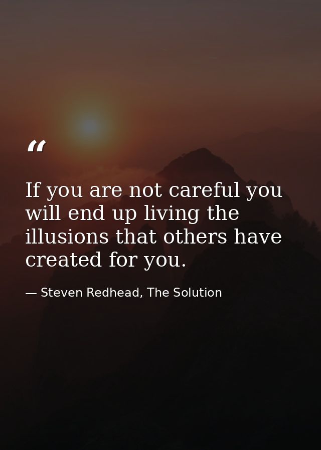 If you are not careful you will end up living the illusions that others have created for you. — Steven Redhead, The Solution