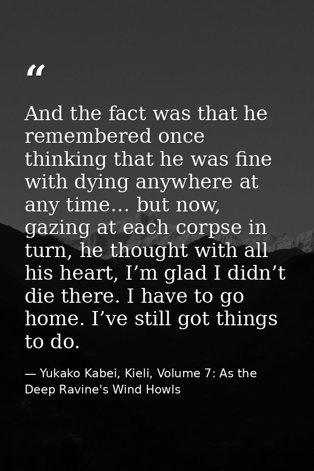 And the fact was that he remembered once thinking that he was fine with dying anywhere at any time… but now, gazing at e — Yukako Kabei, Kieli, Volume 7: As the Deep Ravine's Wind Howls