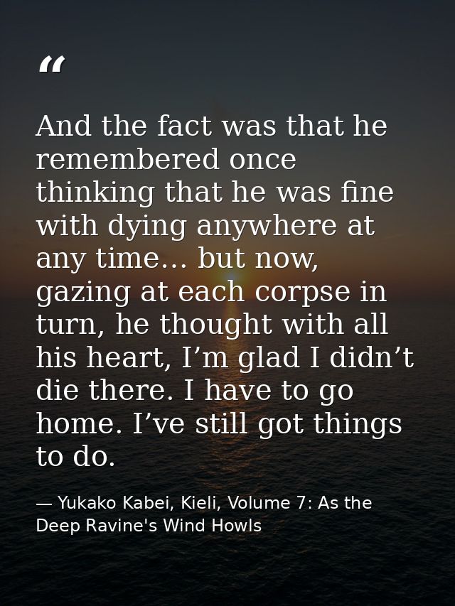 And the fact was that he remembered once thinking that he was fine with dying anywhere at any time… but now, gazing at e — Yukako Kabei, Kieli, Volume 7: As the Deep Ravine's Wind Howls