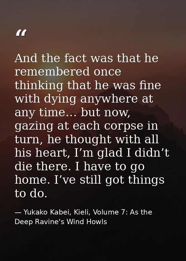 And the fact was that he remembered once thinking that he was fine with dying anywhere at any time… but now, gazing at e — Yukako Kabei, Kieli, Volume 7: As the Deep Ravine's Wind Howls