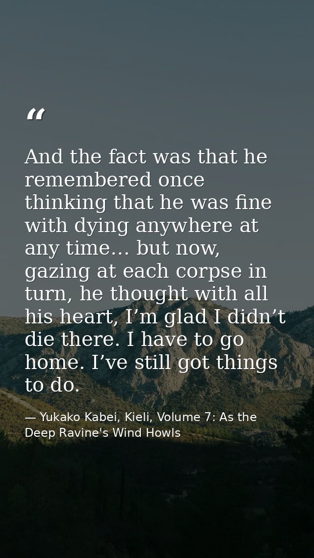 And the fact was that he remembered once thinking that he was fine with dying anywhere at any time… but now, gazing at e — Yukako Kabei, Kieli, Volume 7: As the Deep Ravine's Wind Howls