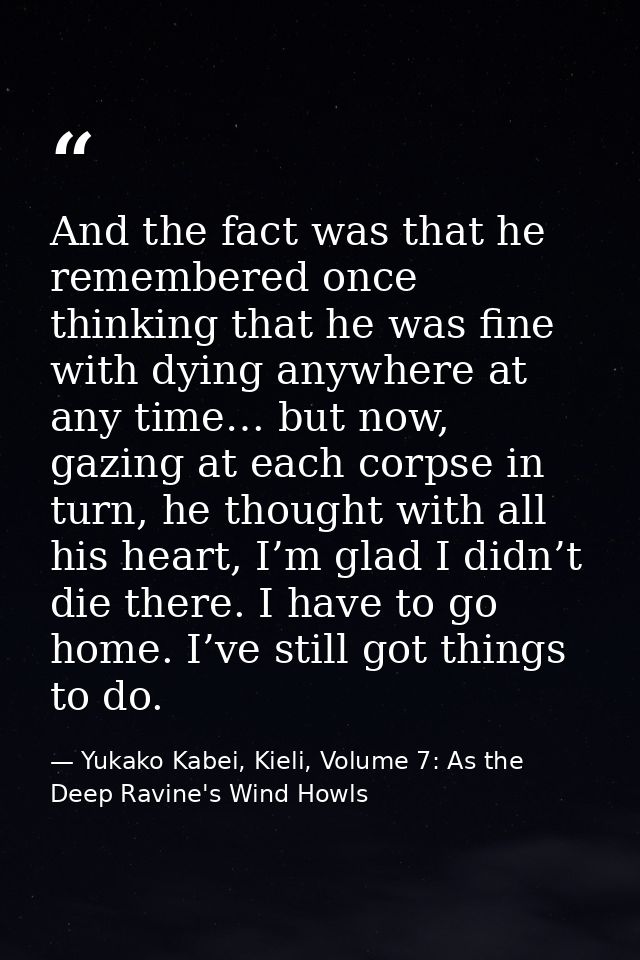 And the fact was that he remembered once thinking that he was fine with dying anywhere at any time… but now, gazing at e — Yukako Kabei, Kieli, Volume 7: As the Deep Ravine's Wind Howls