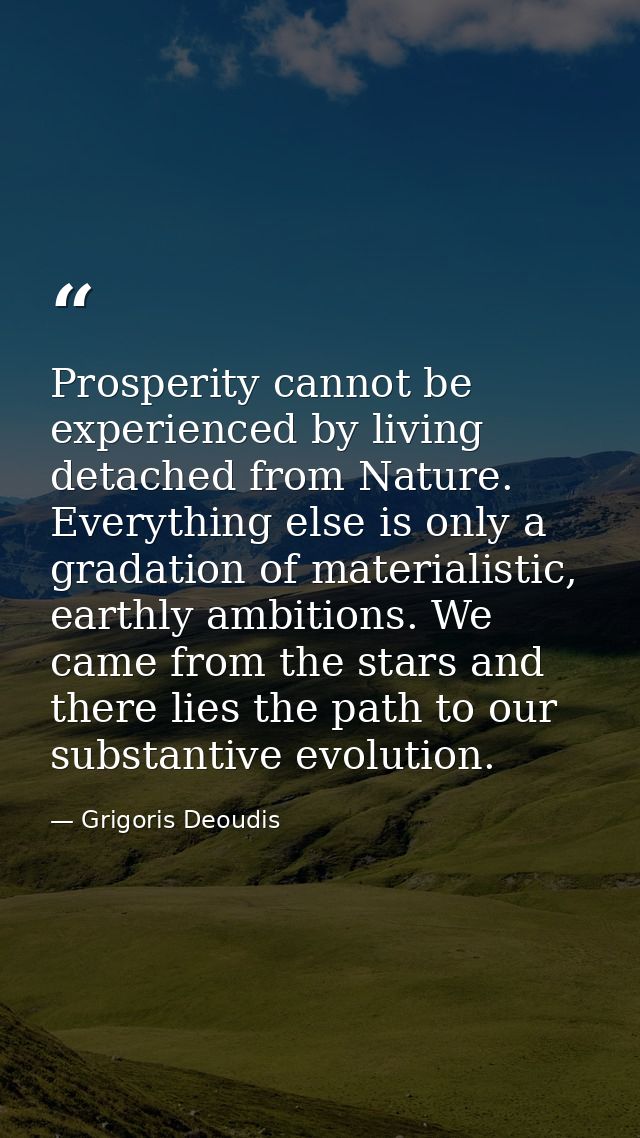 Prosperity cannot be experienced by living detached from Nature. Everything else is only a gradation of materialistic, e — Grigoris Deoudis