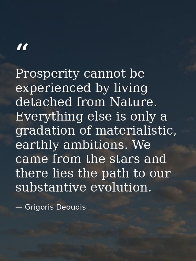 Prosperity cannot be experienced by living detached from Nature. Everything else is only a gradation of materialistic, e — Grigoris Deoudis