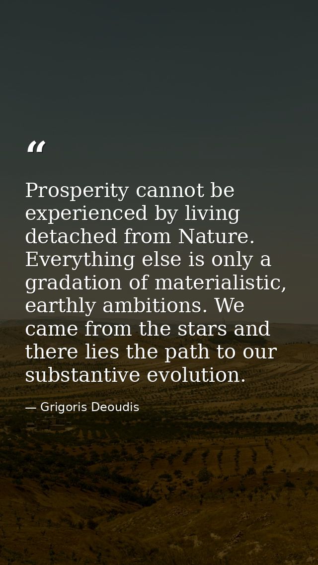 Prosperity cannot be experienced by living detached from Nature. Everything else is only a gradation of materialistic, e — Grigoris Deoudis