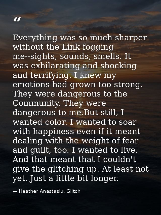 Everything was so much sharper without the Link fogging me--sights, sounds, smells. It was exhilarating and shocking and — Heather Anastasiu, Glitch