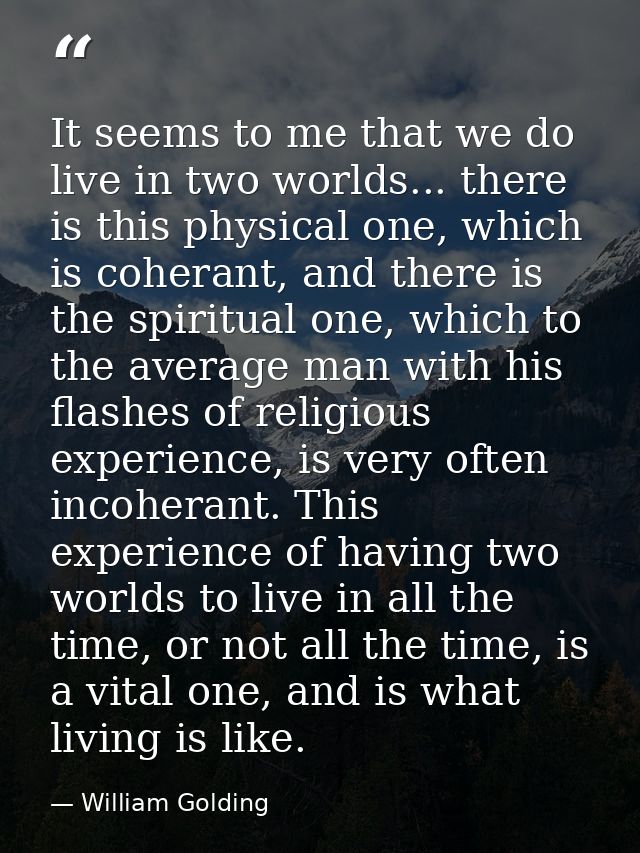 It seems to me that we do live in two worlds... there is this physical one, which is coherant, and there is the spiritua — William Golding