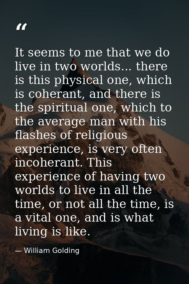 It seems to me that we do live in two worlds... there is this physical one, which is coherant, and there is the spiritua — William Golding