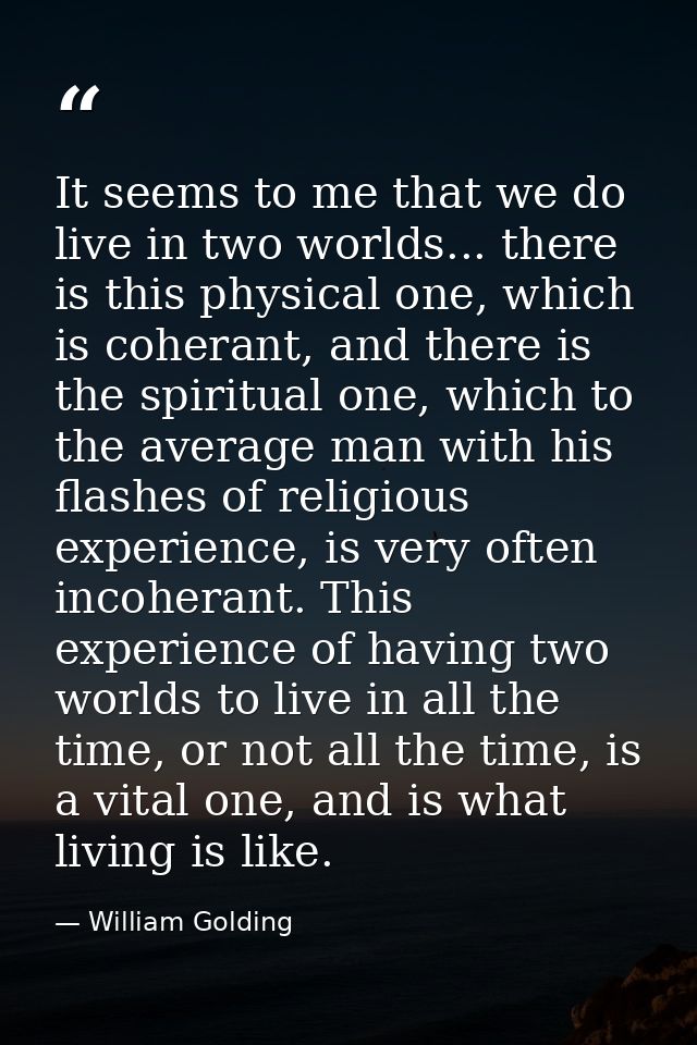 It seems to me that we do live in two worlds... there is this physical one, which is coherant, and there is the spiritua — William Golding