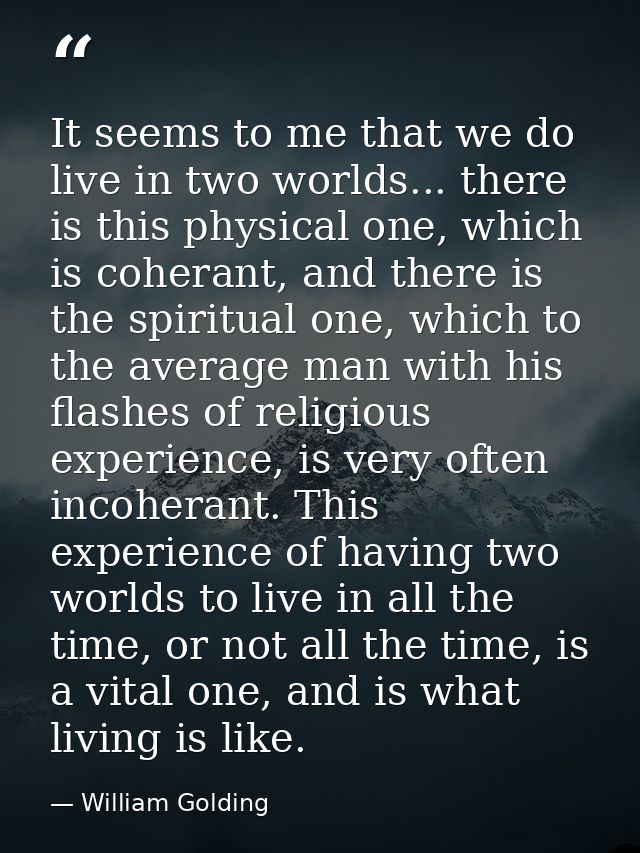 It seems to me that we do live in two worlds... there is this physical one, which is coherant, and there is the spiritua — William Golding