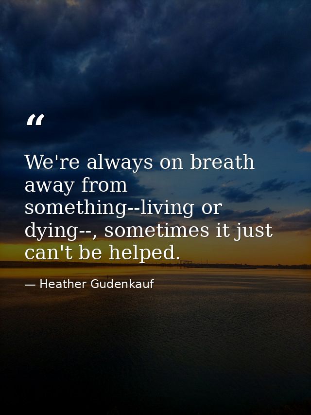 We're always on breath away from something--living or dying--, sometimes it just can't be helped. — Heather Gudenkauf