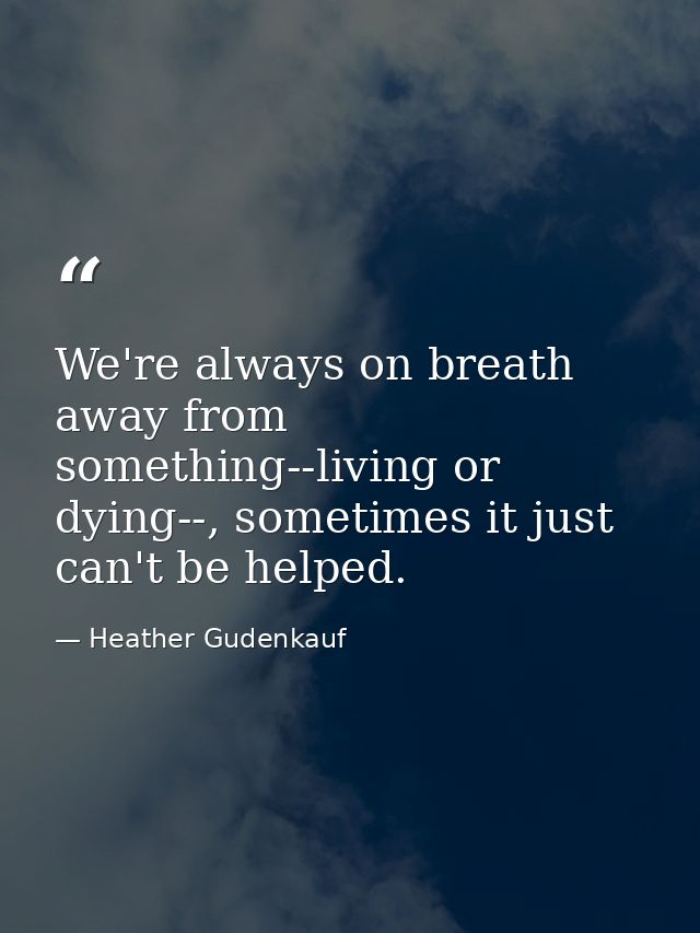 We're always on breath away from something--living or dying--, sometimes it just can't be helped. — Heather Gudenkauf