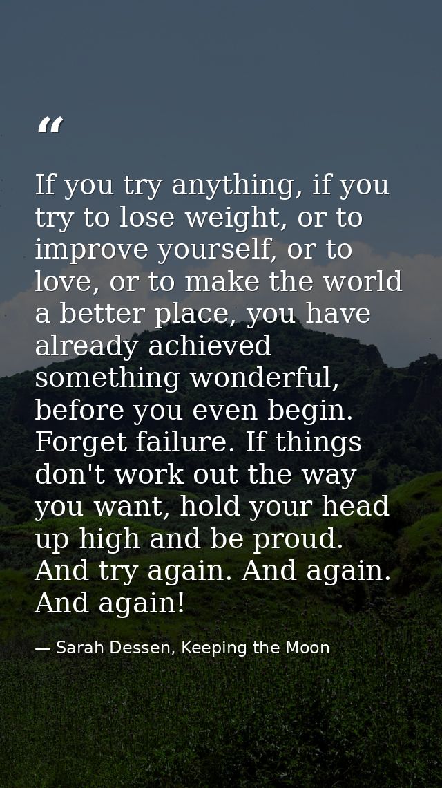 If you try anything, if you try to lose weight, or to improve yourself, or to love, or to make the world a better place, — Sarah Dessen, Keeping the Moon
