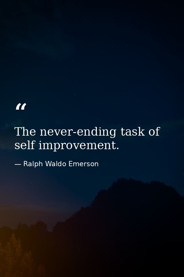 The never-ending task of self improvement. — Ralph Waldo Emerson