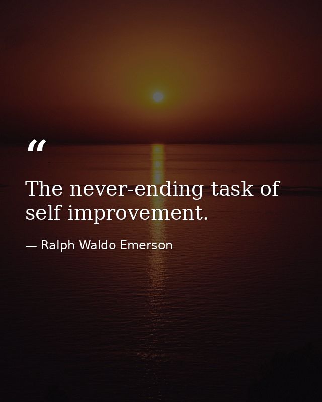 The never-ending task of self improvement. — Ralph Waldo Emerson