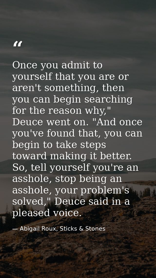 Once you admit to yourself that you are or aren't something, then you can begin searching for the reason why," Deuce wen — Abigail Roux, Sticks & Stones