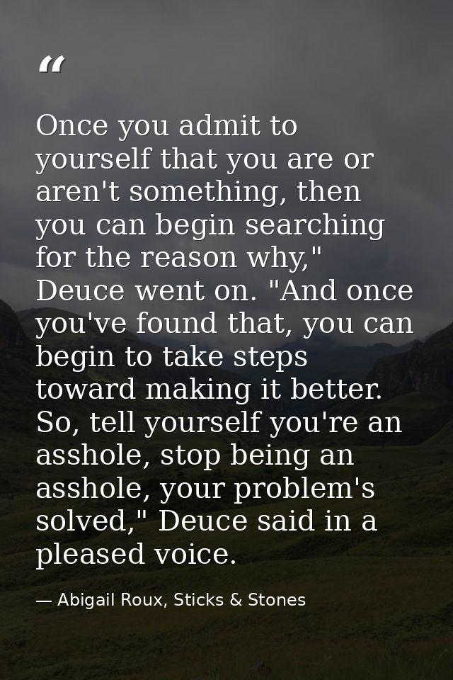 Once you admit to yourself that you are or aren't something, then you can begin searching for the reason why," Deuce wen — Abigail Roux, Sticks & Stones