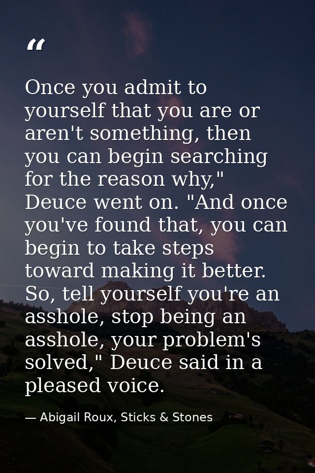 Once you admit to yourself that you are or aren't something, then you can begin searching for the reason why," Deuce wen — Abigail Roux, Sticks & Stones