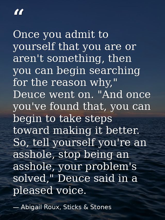 Once you admit to yourself that you are or aren't something, then you can begin searching for the reason why," Deuce wen — Abigail Roux, Sticks & Stones