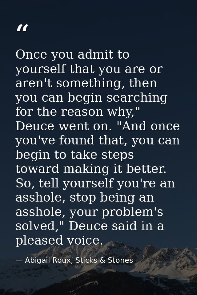 Once you admit to yourself that you are or aren't something, then you can begin searching for the reason why," Deuce wen — Abigail Roux, Sticks & Stones