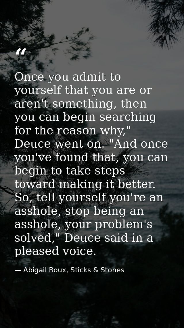 Once you admit to yourself that you are or aren't something, then you can begin searching for the reason why," Deuce wen — Abigail Roux, Sticks & Stones
