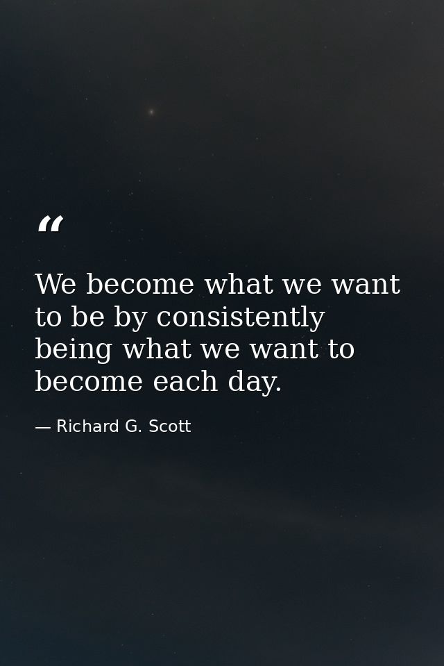 We become what we want to be by consistently being what we want to become each day. — Richard G. Scott