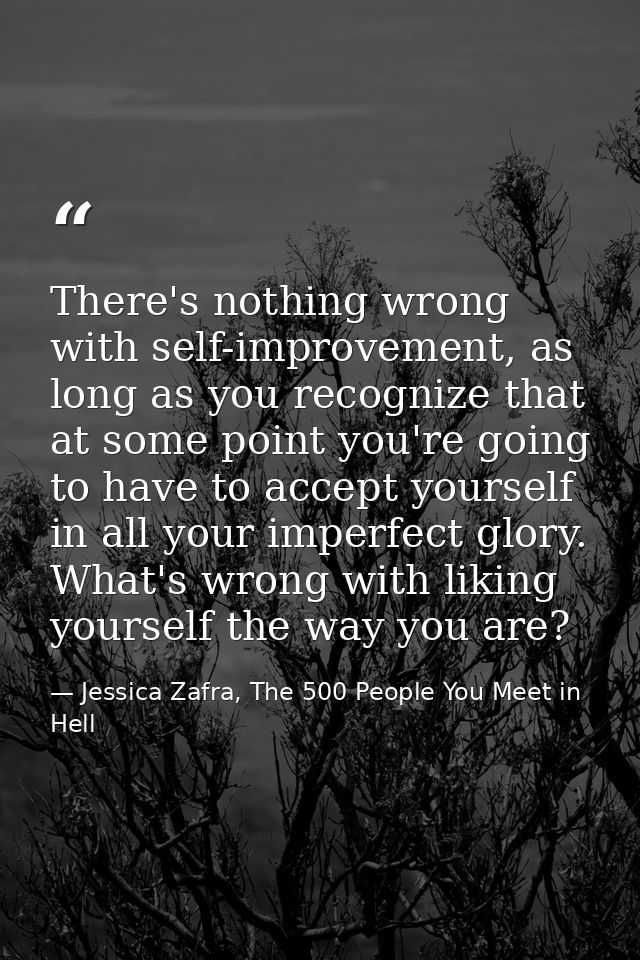 There's nothing wrong with self-improvement, as long as you recognize that at some point you're going to have to accept  — Jessica Zafra, The 500 People You Meet in Hell