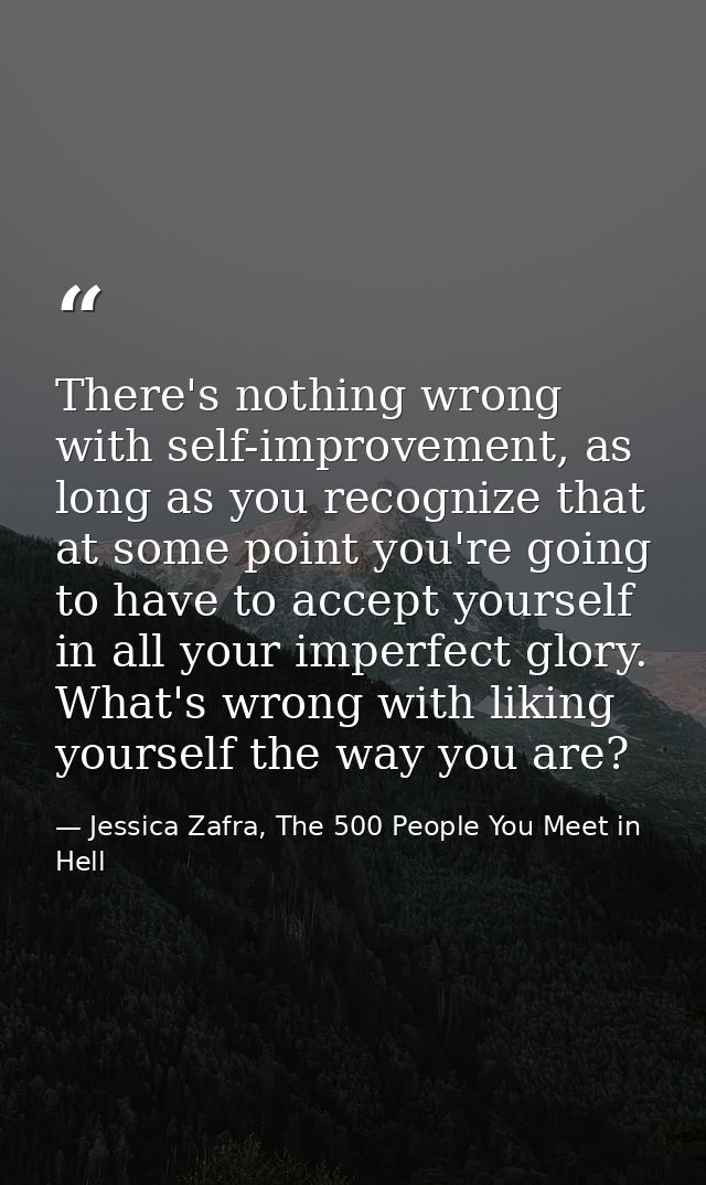 There's nothing wrong with self-improvement, as long as you recognize that at some point you're going to have to accept  — Jessica Zafra, The 500 People You Meet in Hell