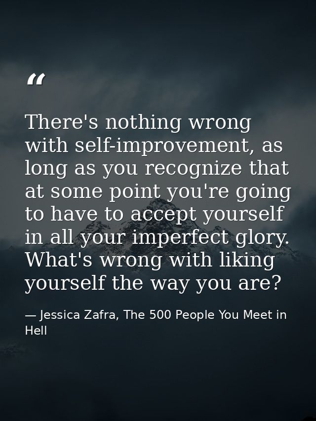 There's nothing wrong with self-improvement, as long as you recognize that at some point you're going to have to accept  — Jessica Zafra, The 500 People You Meet in Hell