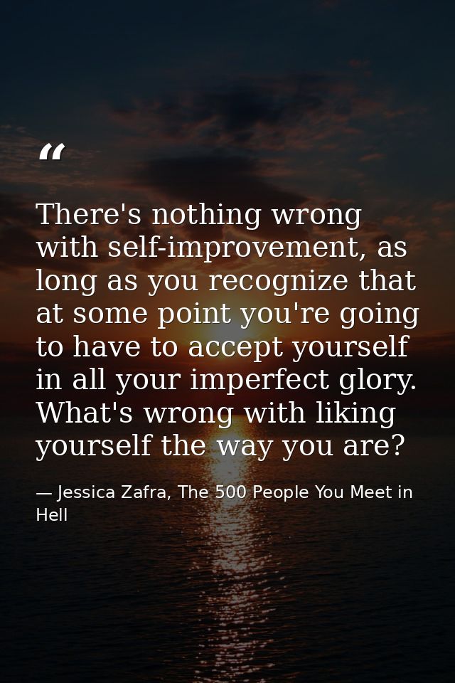 There's nothing wrong with self-improvement, as long as you recognize that at some point you're going to have to accept  — Jessica Zafra, The 500 People You Meet in Hell