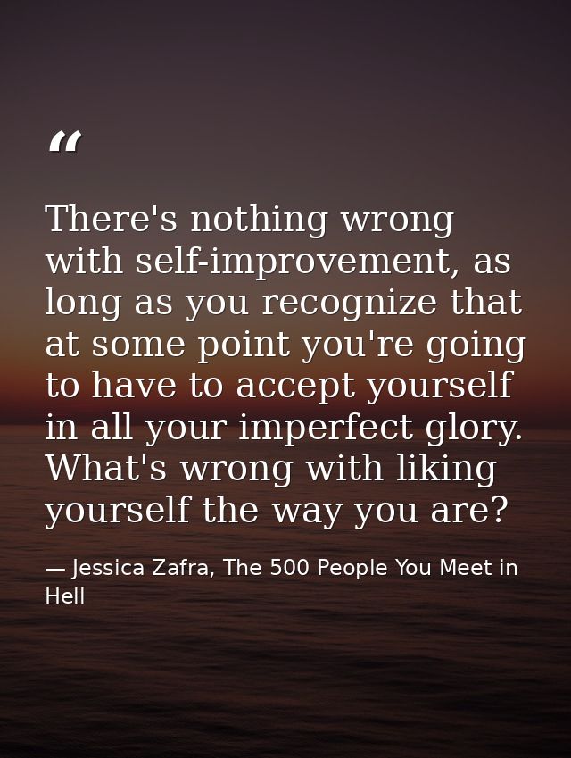 There's nothing wrong with self-improvement, as long as you recognize that at some point you're going to have to accept  — Jessica Zafra, The 500 People You Meet in Hell