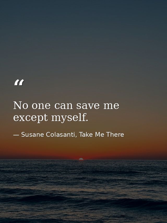 No one can save me except myself. — Susane Colasanti, Take Me There