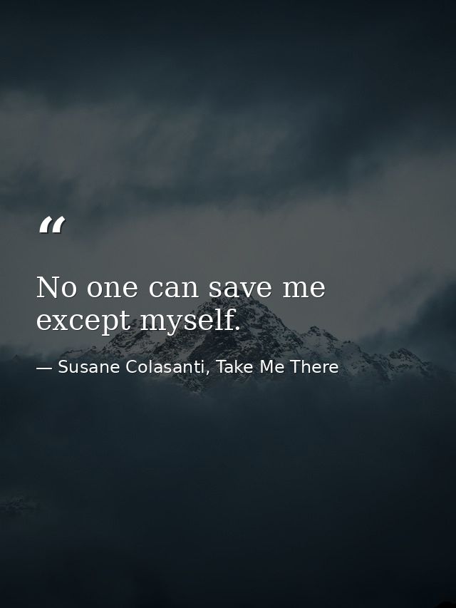 No one can save me except myself. — Susane Colasanti, Take Me There