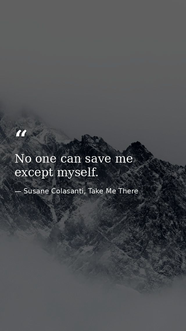 No one can save me except myself. — Susane Colasanti, Take Me There