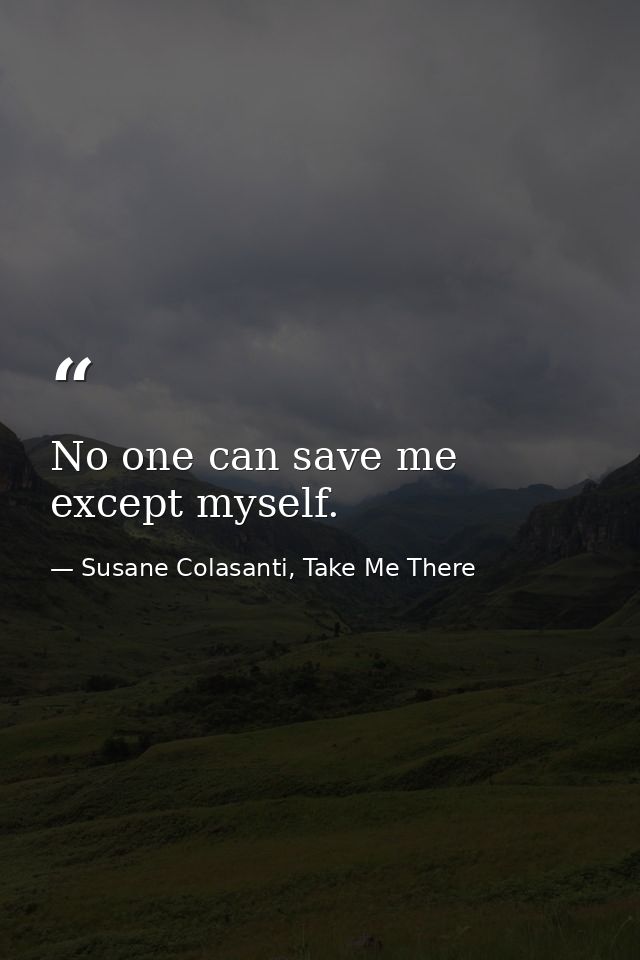 No one can save me except myself. — Susane Colasanti, Take Me There