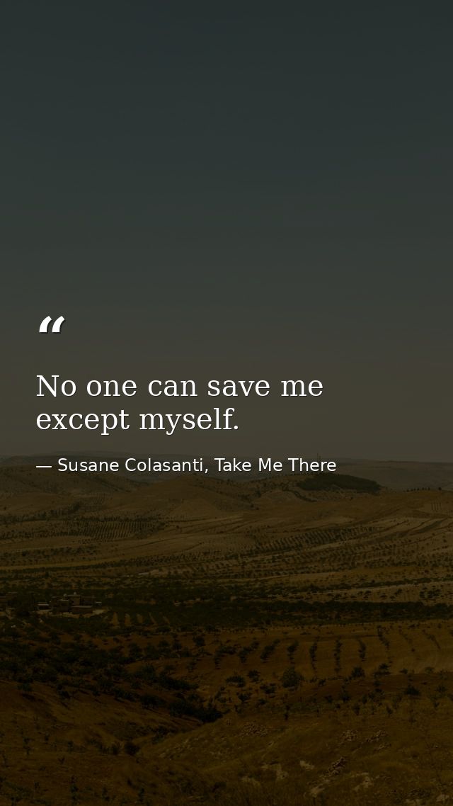 No one can save me except myself. — Susane Colasanti, Take Me There