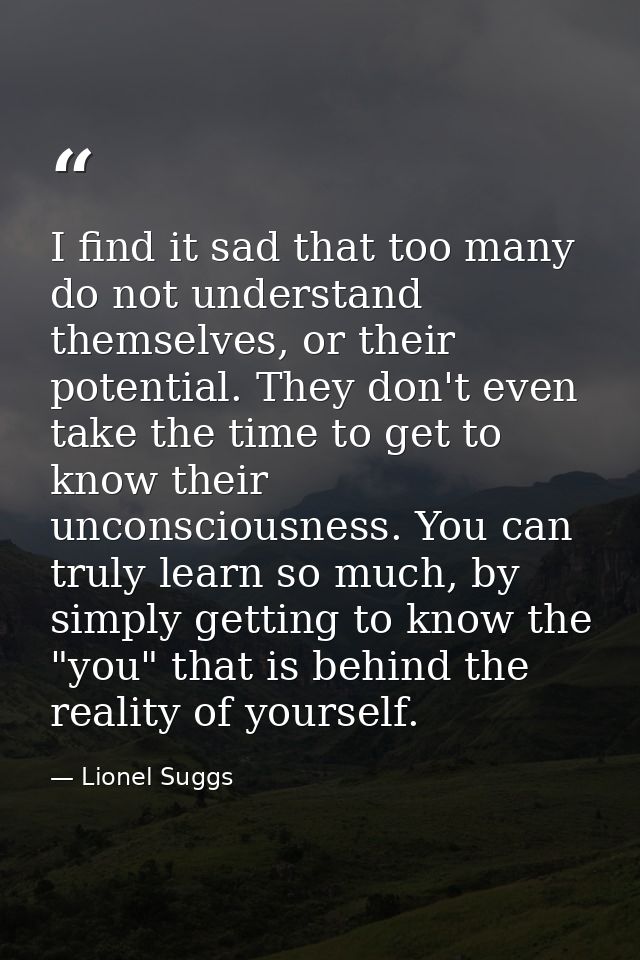 I find it sad that too many do not understand themselves, or their potential. They don't even take the time to get to kn — Lionel Suggs