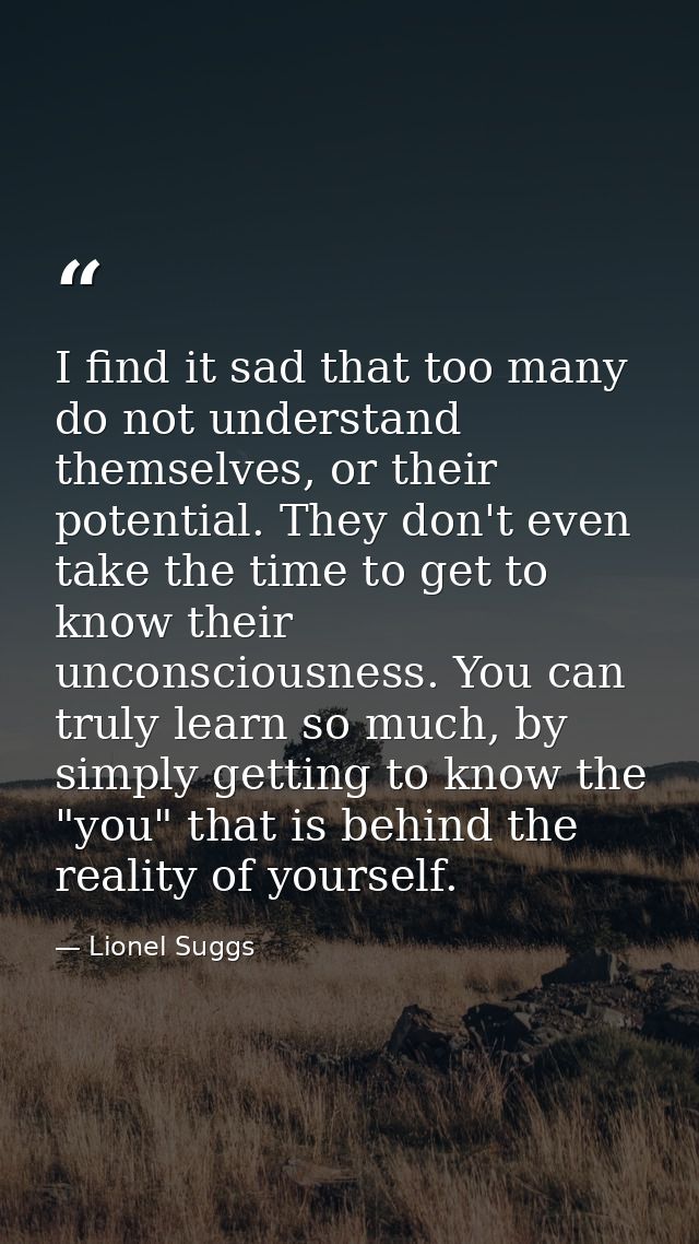 I find it sad that too many do not understand themselves, or their potential. They don't even take the time to get to kn — Lionel Suggs