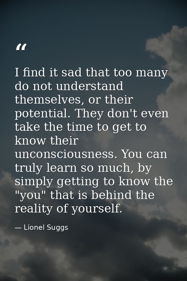 I find it sad that too many do not understand themselves, or their potential. They don't even take the time to get to kn — Lionel Suggs