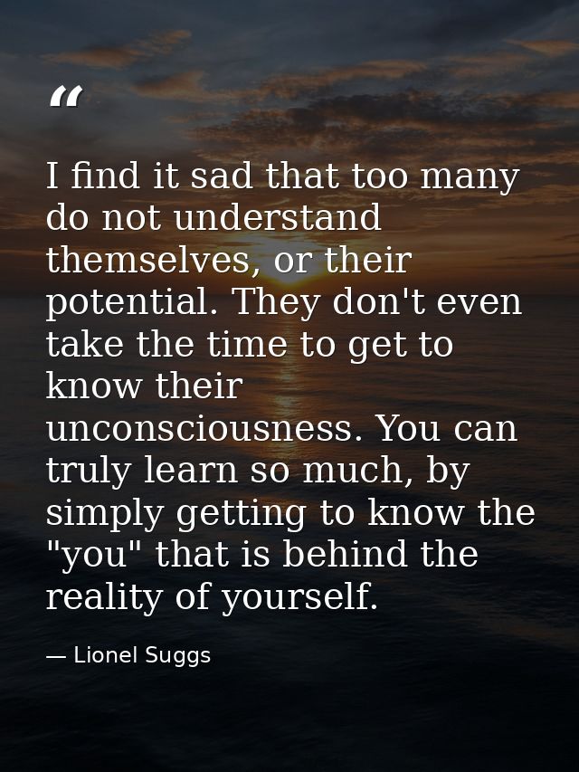 I find it sad that too many do not understand themselves, or their potential. They don't even take the time to get to kn — Lionel Suggs