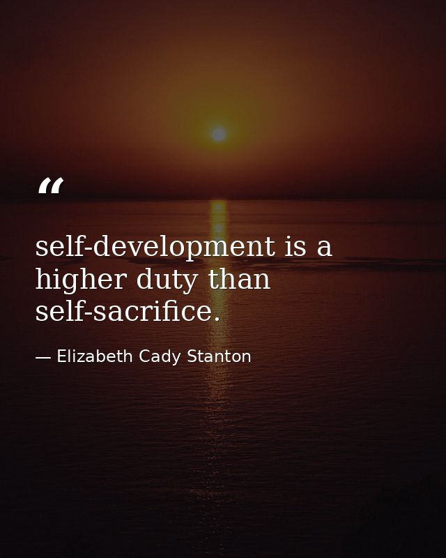 self-development is a higher duty than self-sacrifice. — Elizabeth Cady Stanton