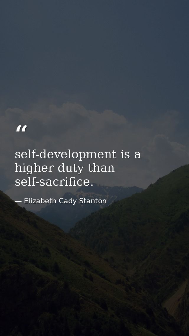 self-development is a higher duty than self-sacrifice. — Elizabeth Cady Stanton