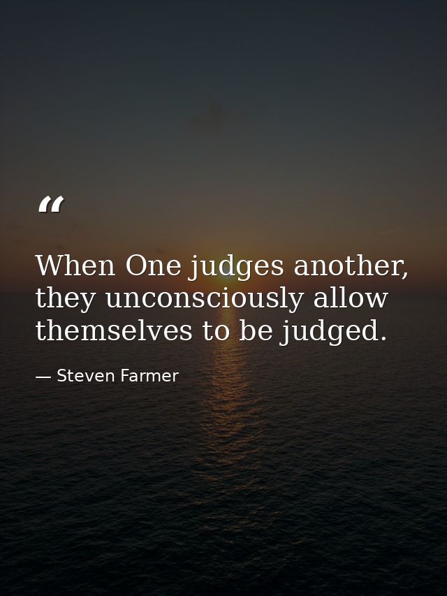When One judges another, they unconsciously allow themselves to be judged. — Steven Farmer