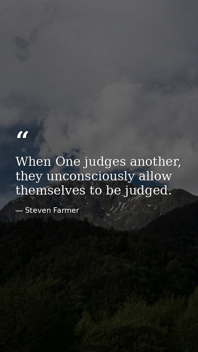 When One judges another, they unconsciously allow themselves to be judged. — Steven Farmer
