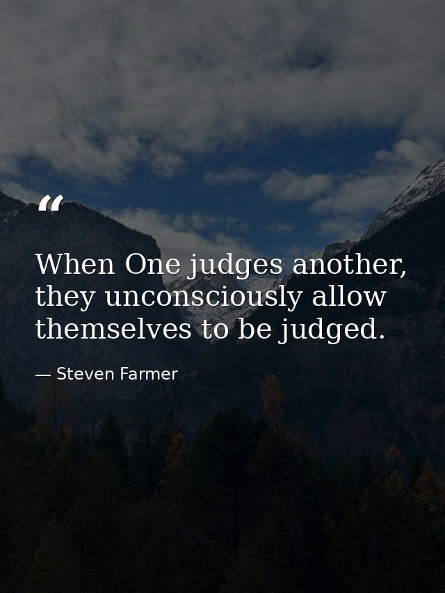 When One judges another, they unconsciously allow themselves to be judged. — Steven Farmer